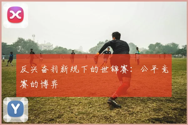 反兴奋剂新规下的世锦赛：公平竞赛的博弈