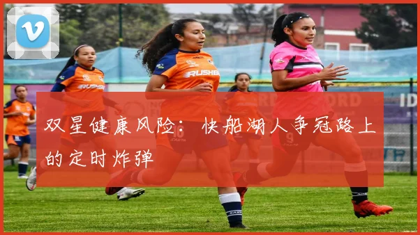 双星健康风险：快船湖人争冠路上的定时炸弹