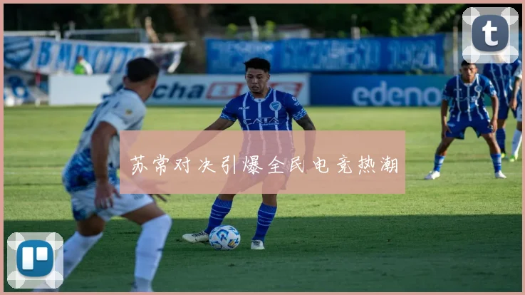苏常对决引爆全民电竞热潮