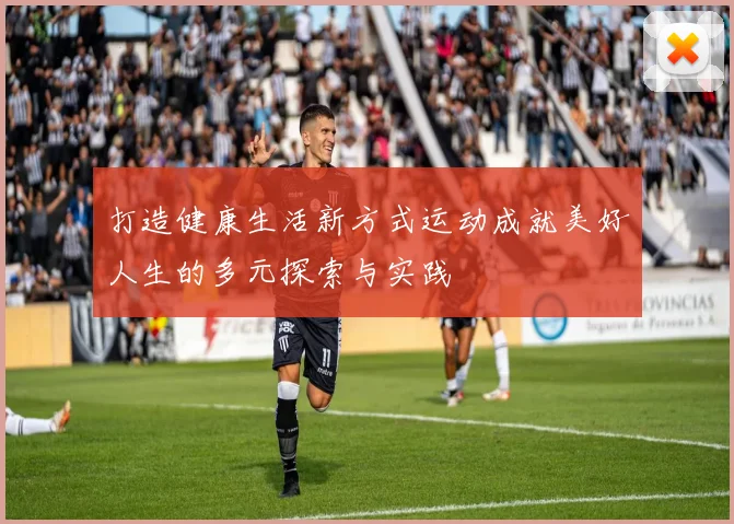 打造健康生活新方式运动成就美好人生的多元探索与实践