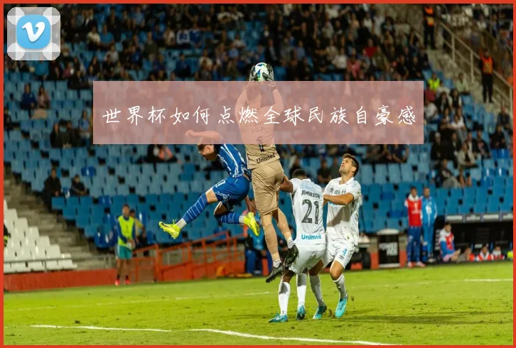 世界杯如何点燃全球民族自豪感