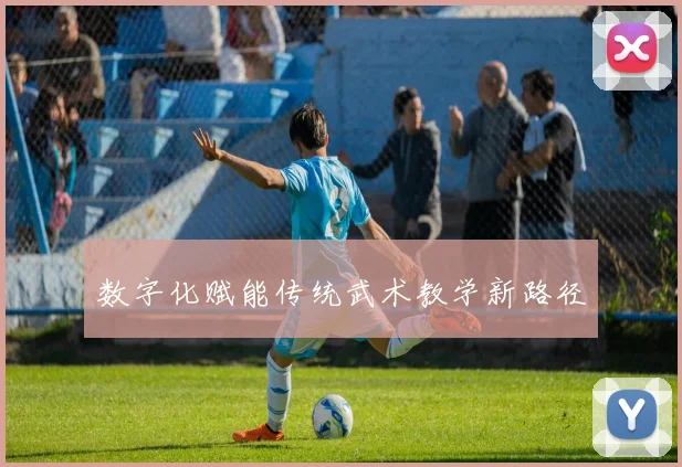数字化赋能传统武术教学新路径