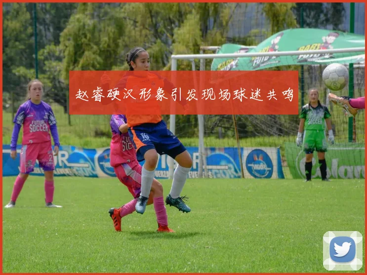赵睿硬汉形象引发现场球迷共鸣