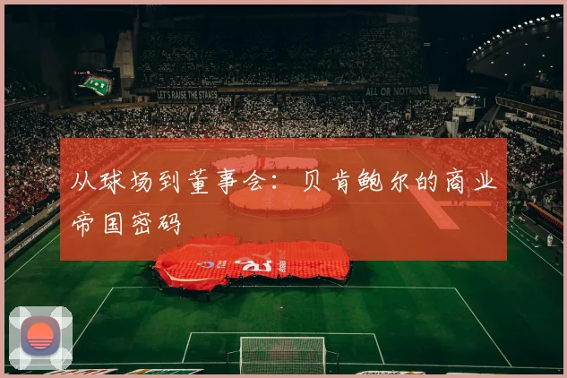 从球场到董事会：贝肯鲍尔的商业帝国密码