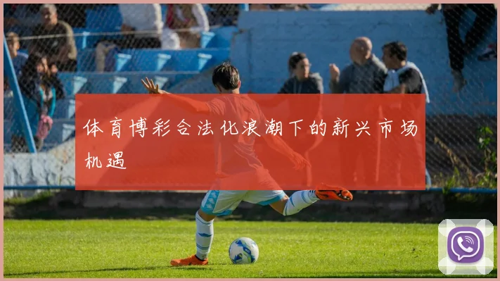 体育博彩合法化浪潮下的新兴市场机遇