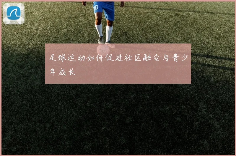 足球运动如何促进社区融合与青少年成长
