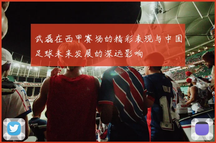 武磊在西甲赛场的精彩表现与中国足球未来发展的深远影响