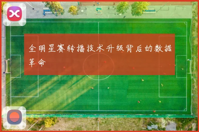 全明星赛转播技术升级背后的数据革命
