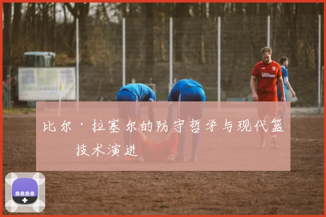 比尔·拉塞尔的防守哲学与现代篮球技术演进