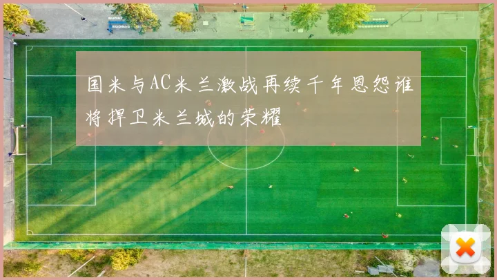 国米与AC米兰激战再续千年恩怨谁将捍卫米兰城的荣耀