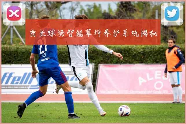 酋长球场智能草坪养护系统揭秘